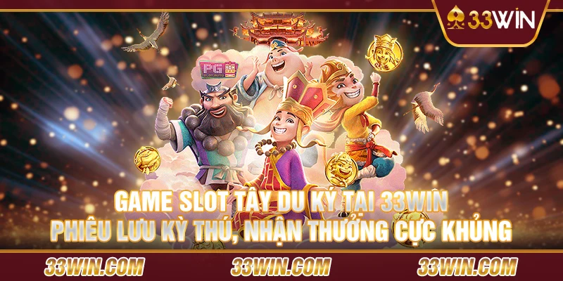 Game slot Tây Du Ký tại 33Win – Phiêu lưu kỳ thú, nhận thưởng cực khủng